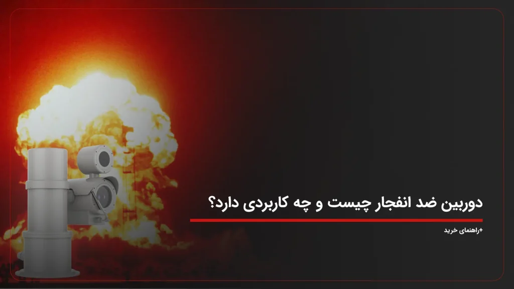 دوربین ضد انفجار چیست و چه کاربردی دارد؟ +راهنمای خرید